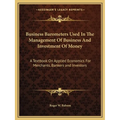 Business Barometers Used In The Management Of Business And Investment Of Money: A Textbook On Applied Economics For Merchants, Bankers and Investors - Paperback