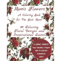 Mom's Flowers A Coloring Book for The Best Mom!: 98 Relaxing Floral Designs and Inspirational Quotes, Adult Stress Relieving Designs, LARGE PRINT, Fab - Paperback