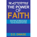 Mastering The Power Of Faith: Unlocking The Miraculous In Your Life And Strengthening Your Relationship With God - Paperback
