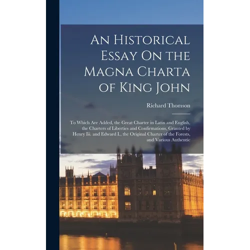 An Historical Essay On the Magna Charta of King John: To Which Are Added, the Great Charter in Latin and English, the Charters of Liberties and Confir - Hardcover