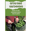 Grow Bag Gardening: How To Use Growing Bags For Plants: Grow Bag Waterer - Paperback