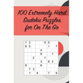 100 Extremely Hard Sudoku Puzzles for On The Go: Suitable for Sudoku Experts / Great for Traveling /Includes Solutions - Paperback