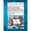 A History of Municipal Government in Liverpool: From the Earliest Times to the Municipal Reform Act of 1835. - Paperback