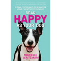 Be as Happy as Your Dog: 16 Dog-Tested Ways to Be Happier Using Pawsitive Psychology - Paperback