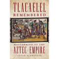 Tlacaelel Remembered: MasterMind of the Aztec Empire Volume 276 - Hardcover