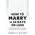 How to Marry in 30 Days or Less: A Christian guide to getting and staying happily married - Paperback