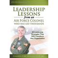 Leadership Lessons from an Air Force Colonel Who Has Led Thousands: 50 Leadership Strategies That Will Transform Any Organization - Paperback