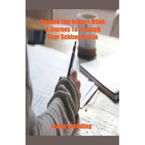 Beyond the Broken Mind: A Journey to Triumph Over Schizophrenia - Paperback