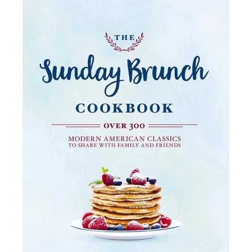 The Sunday Brunch Cookbook: Over 250 Modern American Classics to Share with Family and Friends - Hardcover