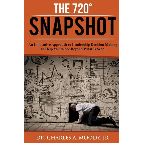 The 720 Snapshot: An Innovative Approach to Leadership Decision Making to Help You See Beyond What Is Seen - Paperback