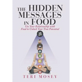 The Hidden Messages in Food: Use Your Relationship with Food to Unlock Your True Potential - Hardcover