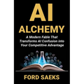 AI Alchemy: A Modern Fable That Transforms AI Confusion into Your Competitive Advantage - Paperback