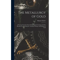 The Metallurgy of Gold: A Practical Treatise On the Metallurgical Treatment of Gold-Bearing Ores Including the Assaying, Melting, and Refining of Gold - Hardcover