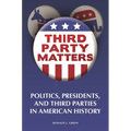 Third-Party Matters: Politics, Presidents, and Third Parties in American History - Paperback