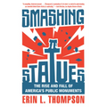 Smashing Statues: The Rise and Fall of America's Public Monuments - Paperback