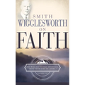 Smith Wigglesworth on Faith - Paperback
