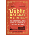 The Dublin Railway Murder: The Sensational True Story of a Victorian Murder Mystery - Paperback