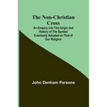 The Non-Christian Cross; An Enquiry into the Origin and History of the Symbol Eventually Adopted as That of Our Religion - Paperback