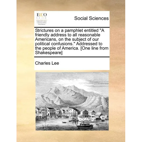 Strictures on a Pamphlet Entitled a Friendly Address to All Reasonable Americans, on the Subject of Our Political Confusions. Addressed to the People - Paperback