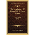 The Love Letters Of Henry VIII To Anne Boleyn: With Notes (1906) - Hardcover
