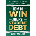 How To Win Against Student Debt: Key Strategies To Payoff Your Student Loans - Paperback