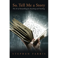 So, Tell Me a Story: The Art of Storytelling for Preaching and Teaching - Hardcover