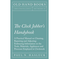 The Clock Jobber's Handybook - A Practical Manual on Cleaning, Repairing and Adjusting: Embracing Information on the Tools, Materials, Appliances and - Paperback
