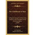 The Childhood of Man: A Popular Account of the Lives, Customs, and Thoughts of the Primitive Races (1909) - Paperback