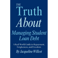 The Truth About Managing Student Loan Debt: A Real-World Guide to Repayment, Forgiveness, and Freedom - Paperback