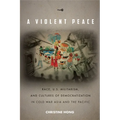 A Violent Peace: Race, U.S. Militarism, and Cultures of Democratization in Cold War Asia and the Pacific - Paperback