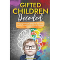 Gifted Children Decoded: Nurture Intellectual, Emotional, and Social Growth Through Simple Effective Strategies and Advocacy - Paperback