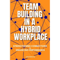 Team Building in a Hybrid Workplace: Strengthening Connections and Enhancing Performance - Paperback