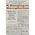 A Hanging in Nacogdoches: Murder, Race, Politics, and Polemics in Texas's Oldest Town, 1870-1916 - Paperback