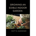 Growing an Edible Indoor Garden: Unlocking the Secrets of Savor: A Comprehensive Guide to Cultivating and Enjoying Your Own Abundant Edible Indoor Gar - Paperback