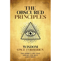 The Obscured Principles Unveiled: The Hidden Laws That Govern the Seen and Unseen - Paperback
