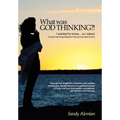 What Was God Thinking?!: I Wanted to Know...So I Asked. a Heart-Warming Dialog for the Journey Back to Love. - Hardcover