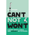 Can't Not Won't: A Story about a Child Who Couldn't Go to School - Paperback