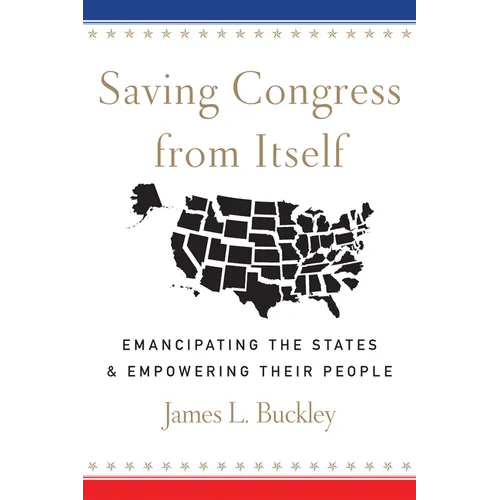 Saving Congress from Itself: Emancipating the States and Empowering Their People - Hardcover