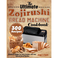 The Ultimate Zojirushi Bread Machine Cookbook: Wholesome Recipes for Every Occasion with Your Zojirushi Bread Machine - Paperback