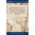 The Practical Observer; or, the new Method of Finding the Latitude at sea, ... And Also, the new Method of Finding the Longitude at sea, ... By J. Ham - Hardcover