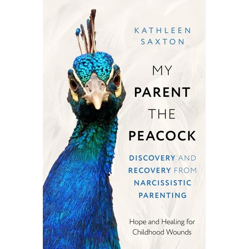 My Parent the Peacock: Discovery and Recovery from Narcissistic Parenting - Paperback