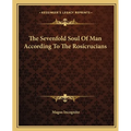 The Sevenfold Soul Of Man According To The Rosicrucians - Paperback