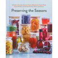 Preserving the Seasons: A Guide to Canned, Jammed, Frozen, Dehydrated, Freeze-Dried, Quick-Pickled, and Infused Produce, Herbs, and Flowers (a Cookboo - Paperback