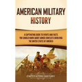 American Military History: A Captivating Guide to Events and Facts You Should Know About Armed Conflicts Involving the United States - Hardcover