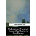 The Exploits and Triumphs, in Europe, of Paul Morphy, the Chess Champion - Paperback