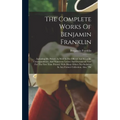 The Complete Works Of Benjamin Franklin: Including His Private As Well As His Official And Scientific Correspondence, And Numerous Letters And Documen - Hardcover