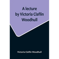 A lecture by Victoria Claflin Woodhull; In the Boston Theater, Boston, U.S.A. October 22, 1876, before 3,000 people. The review of a century; or, the - Paperback