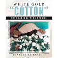 White Gold "Cotton": The Sharecroppers Stories - Paperback