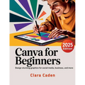Canva User Guide For Beginners: Design Stunning Graphics for Social Media, Business, and More - Paperback