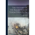 The History of the Railroads of Tioga County, Pa. - Paperback